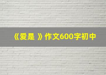 《爱是 》作文600字初中